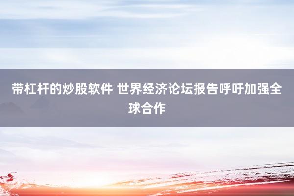 带杠杆的炒股软件 世界经济论坛报告呼吁加强全球合作