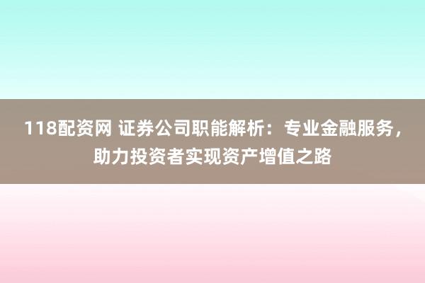 118配资网 证券公司职能解析：专业金融服务，助力投资者实现资产增值之路