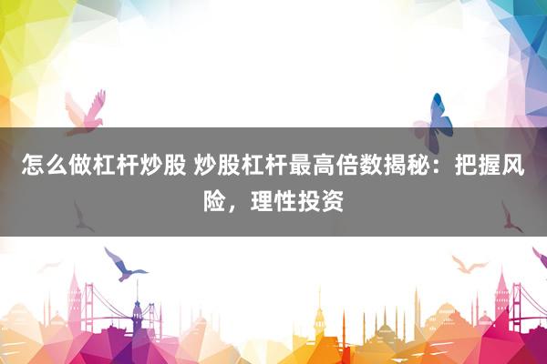 怎么做杠杆炒股 炒股杠杆最高倍数揭秘：把握风险，理性投资