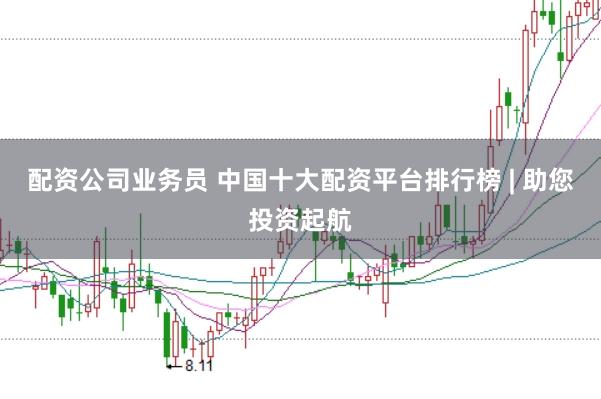 配资公司业务员 中国十大配资平台排行榜 | 助您投资起航