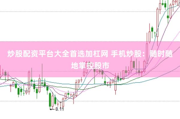 炒股配资平台大全首选加杠网 手机炒股：随时随地掌控股市