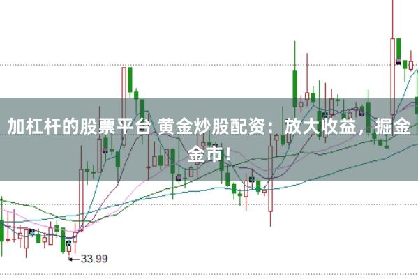 加杠杆的股票平台 黄金炒股配资：放大收益，掘金金市！