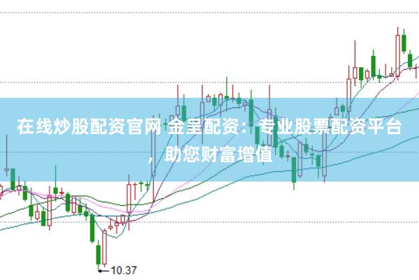 在线炒股配资官网 金呈配资：专业股票配资平台，助您财富增值