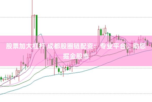 股票加大杠杆 成都股圈链配资：专业平台，助您掘金股市