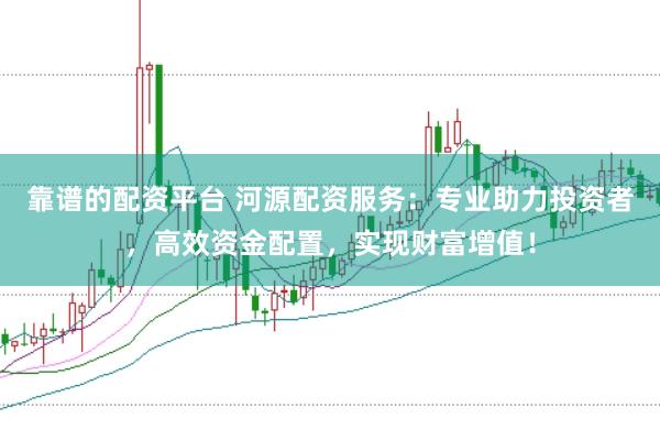 靠谱的配资平台 河源配资服务：专业助力投资者，高效资金配置，实现财富增值！