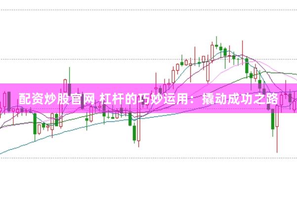 配资炒股官网 杠杆的巧妙运用：撬动成功之路