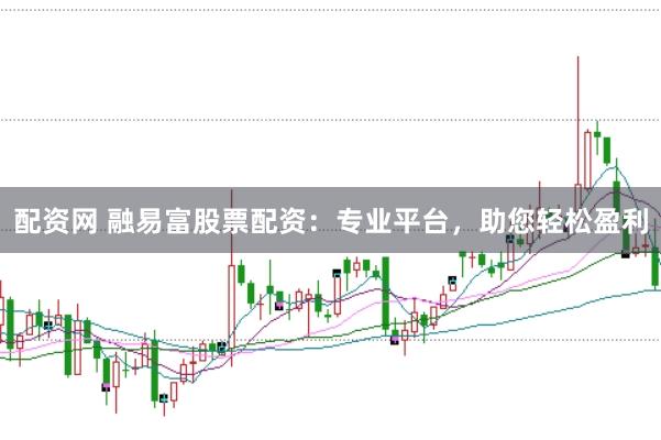 配资网 融易富股票配资：专业平台，助您轻松盈利