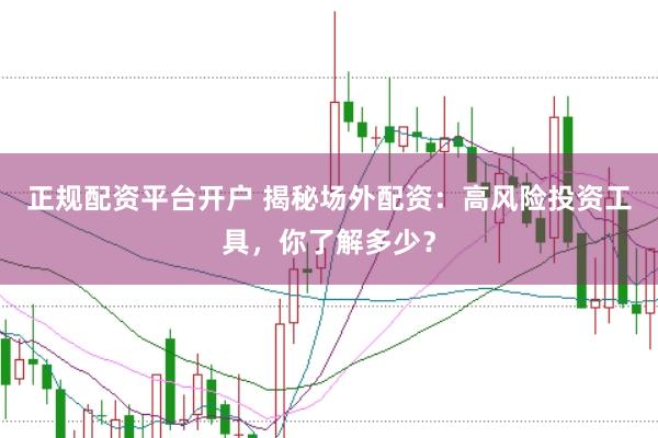 正规配资平台开户 揭秘场外配资：高风险投资工具，你了解多少？