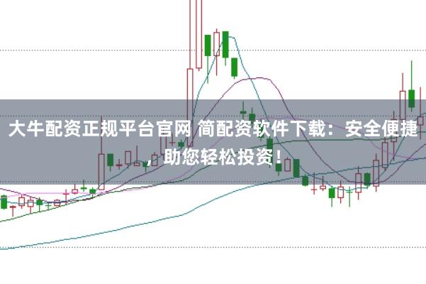 大牛配资正规平台官网 简配资软件下载：安全便捷，助您轻松投资！