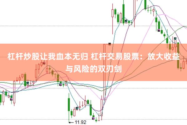杠杆炒股让我血本无归 杠杆交易股票：放大收益与风险的双刃剑