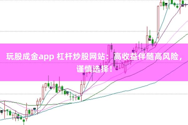 玩股成金app 杠杆炒股网站：高收益伴随高风险，谨慎选择！