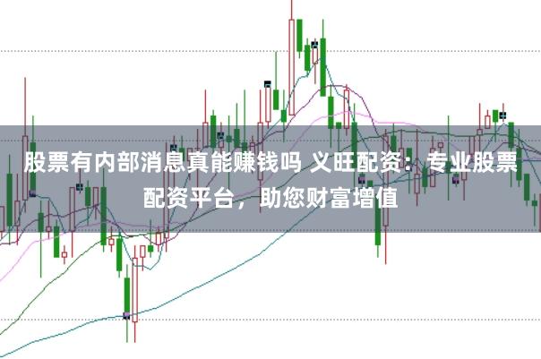 股票有内部消息真能赚钱吗 义旺配资：专业股票配资平台，助您财富增值
