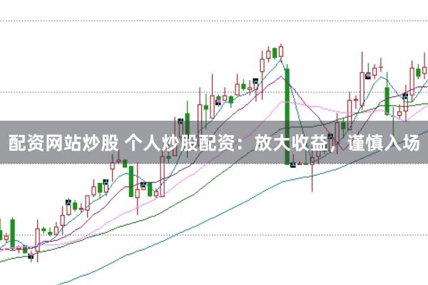 配资网站炒股 个人炒股配资：放大收益，谨慎入场