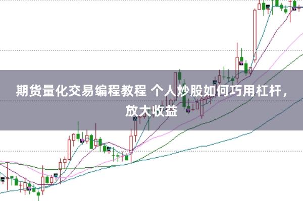 期货量化交易编程教程 个人炒股如何巧用杠杆，放大收益