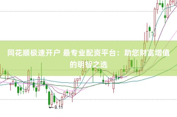 同花顺极速开户 最专业配资平台：助您财富增值的明智之选