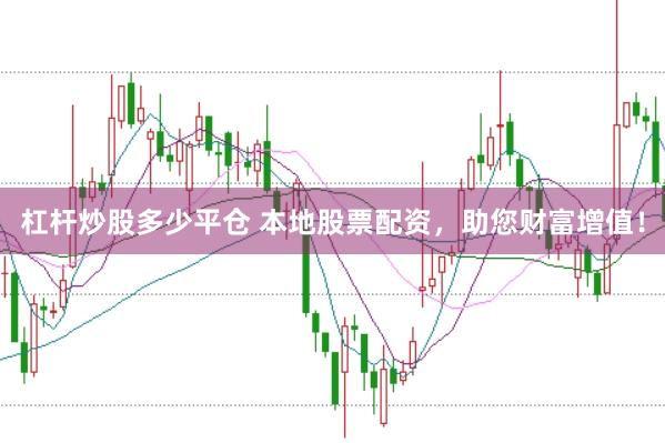 杠杆炒股多少平仓 本地股票配资，助您财富增值！