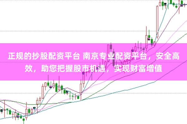 正规的抄股配资平台 南京专业配资平台，安全高效，助您把握股市机遇，实现财富增值