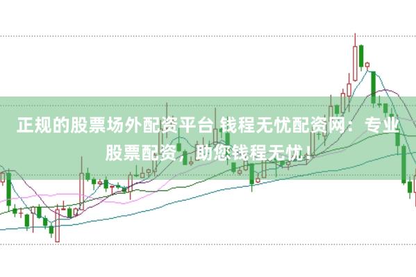 正规的股票场外配资平台 钱程无忧配资网：专业股票配资，助您钱程无忧！