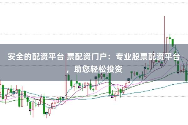 安全的配资平台 票配资门户：专业股票配资平台，助您轻松投资