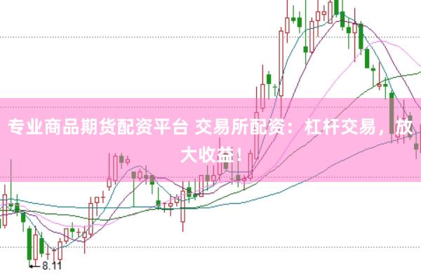 专业商品期货配资平台 交易所配资：杠杆交易，放大收益！