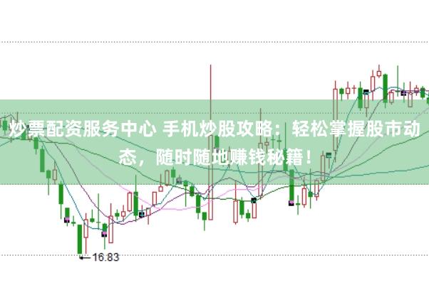 炒票配资服务中心 手机炒股攻略：轻松掌握股市动态，随时随地赚钱秘籍！