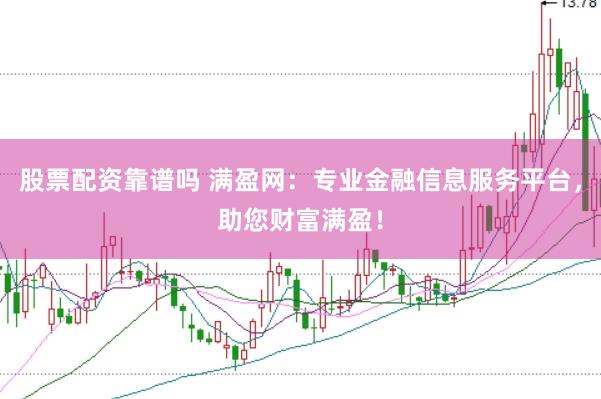 股票配资靠谱吗 满盈网：专业金融信息服务平台，助您财富满盈！