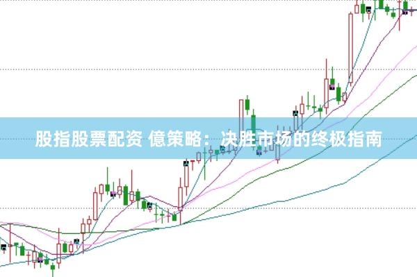 股指股票配资 億策略：决胜市场的终极指南