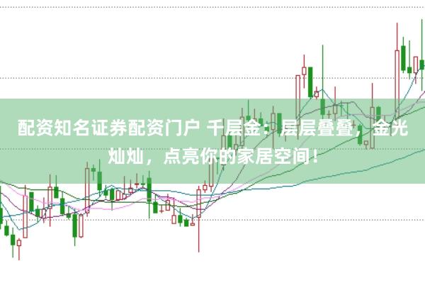 配资知名证券配资门户 千层金：层层叠叠，金光灿灿，点亮你的家居空间！