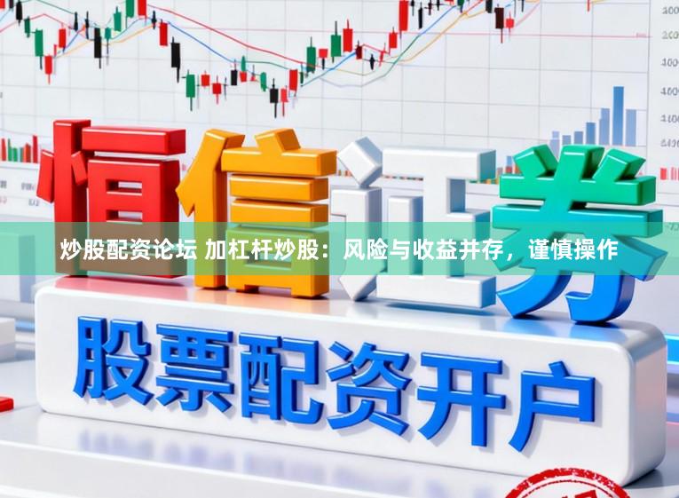 炒股配资论坛 加杠杆炒股：风险与收益并存，谨慎操作