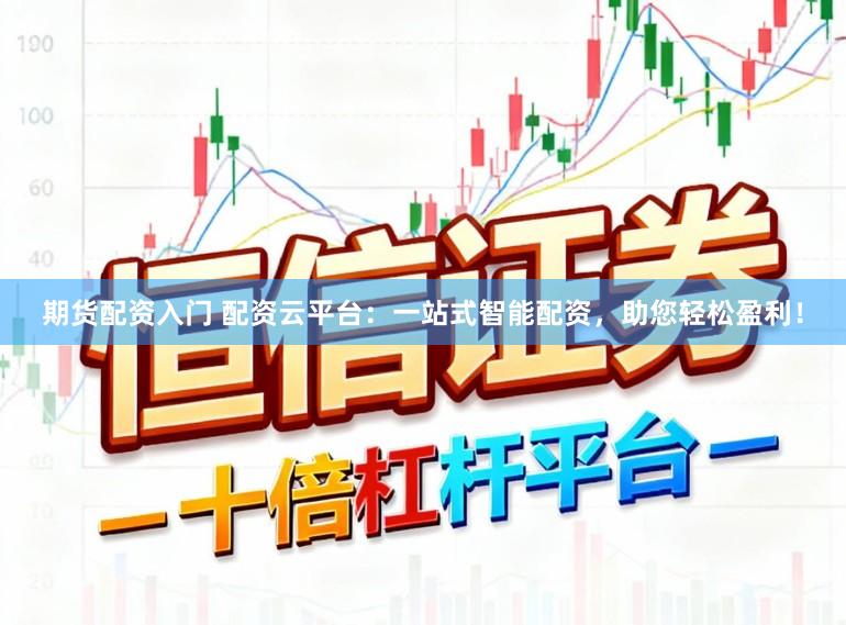 期货配资入门 配资云平台：一站式智能配资，助您轻松盈利！