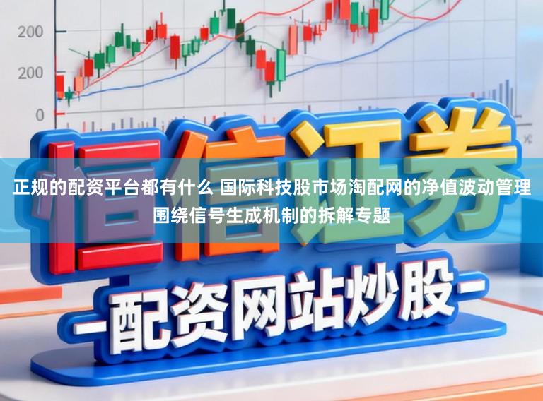 正规的配资平台都有什么 国际科技股市场淘配网的净值波动管理围绕信号生成机制的拆解专题