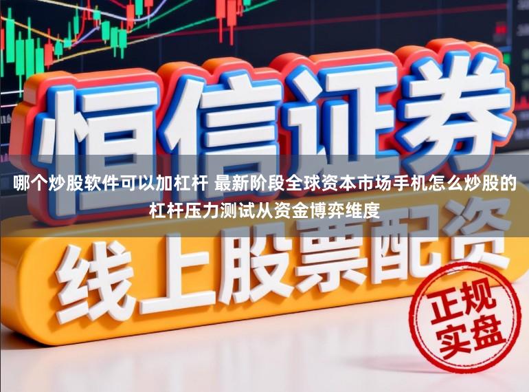 哪个炒股软件可以加杠杆 最新阶段全球资本市场手机怎么炒股的杠杆压力测试从资金博弈维度