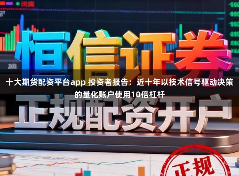 十大期货配资平台app 投资者报告：近十年以技术信号驱动决策的量化账户使用10倍杠杆