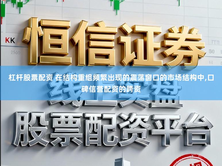 杠杆股票配资 在结构重组频繁出现的震荡窗口的市场结构中,口碑信誉配资的跨资