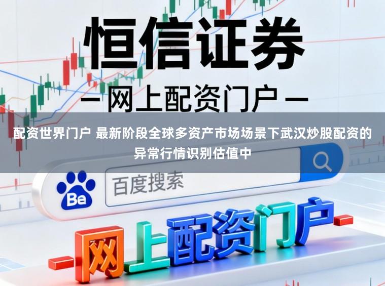 配资世界门户 最新阶段全球多资产市场场景下武汉炒股配资的异常行情识别估值中