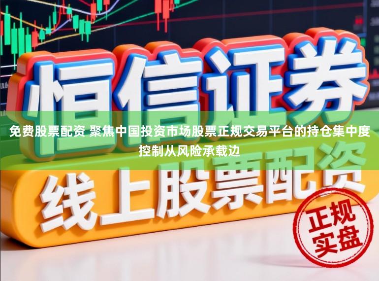 免费股票配资 聚焦中国投资市场股票正规交易平台的持仓集中度控制从风险承载边