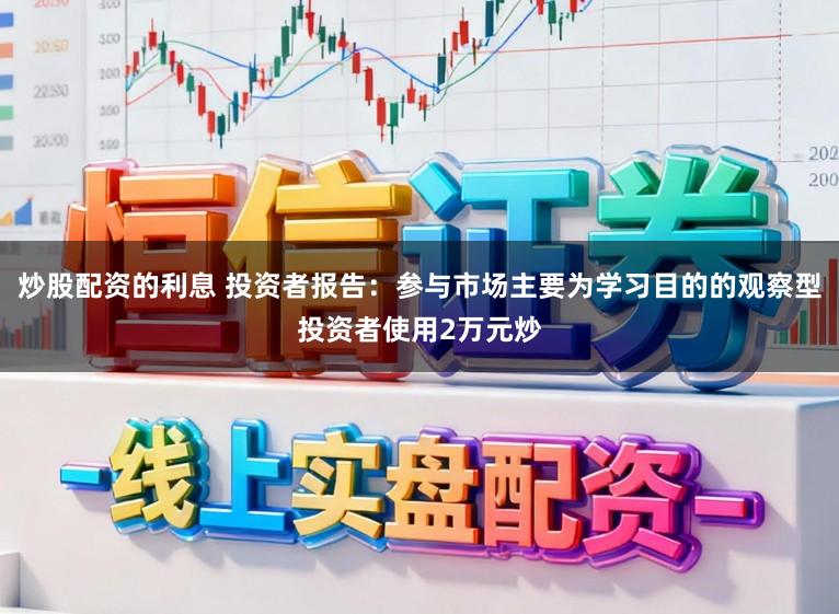 炒股配资的利息 投资者报告：参与市场主要为学习目的的观察型投资者使用2万元炒