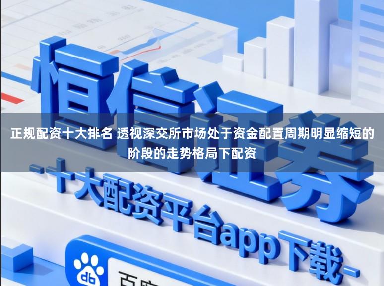 正规配资十大排名 透视深交所市场处于资金配置周期明显缩短的阶段的走势格局下配资
