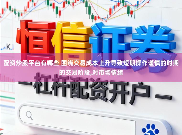 配资炒股平台有哪些 围绕交易成本上升导致短期操作谨慎的时期的交易阶段,对市场情绪