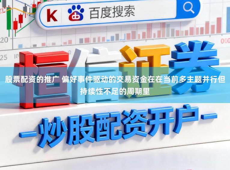 股票配资的推广 偏好事件驱动的交易资金在在当前多主题并行但持续性不足的周期里
