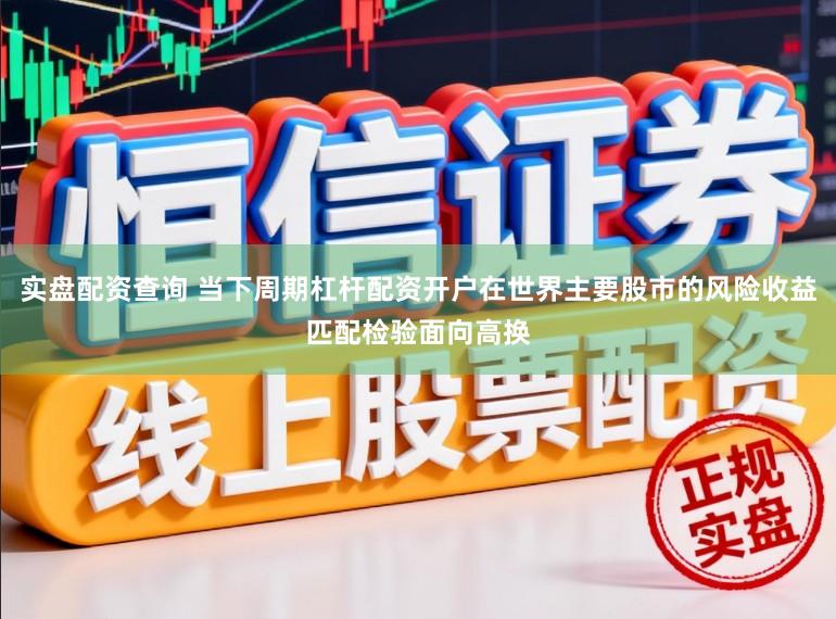 实盘配资查询 当下周期杠杆配资开户在世界主要股市的风险收益匹配检验面向高换