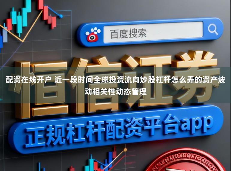 配资在线开户 近一段时间全球投资流向炒股杠杆怎么弄的资产波动相关性动态管理
