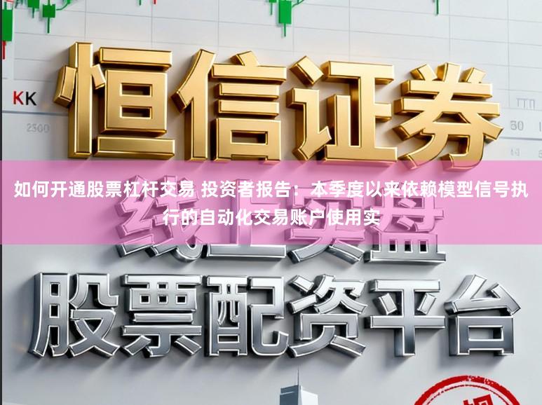 如何开通股票杠杆交易 投资者报告：本季度以来依赖模型信号执行的自动化交易账户使用实