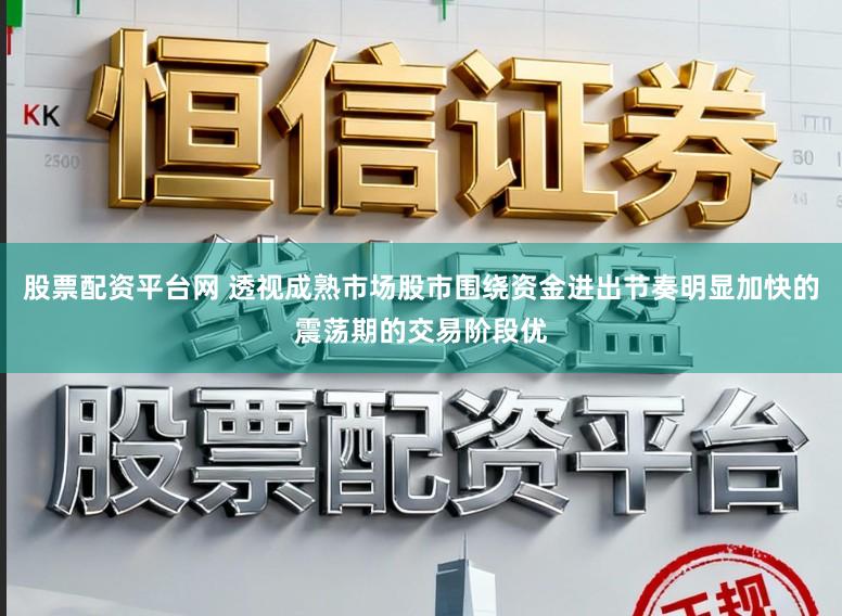 股票配资平台网 透视成熟市场股市围绕资金进出节奏明显加快的震荡期的交易阶段优