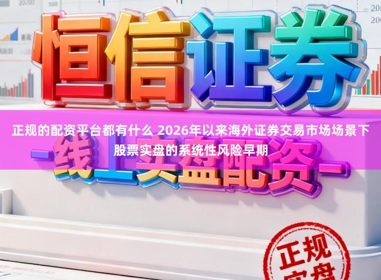 正规的配资平台都有什么 2026年以来海外证券交易市场场景下股票实盘的系统性风险早期