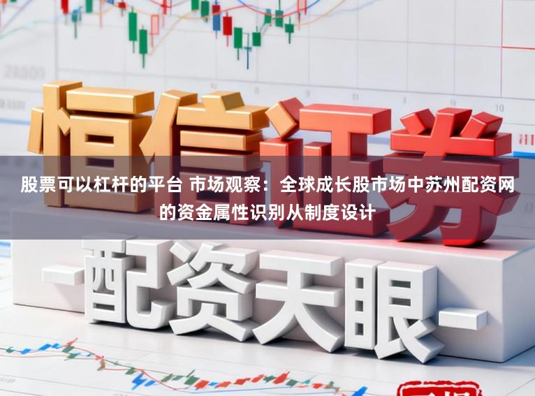 股票可以杠杆的平台 市场观察：全球成长股市场中苏州配资网的资金属性识别从制度设计