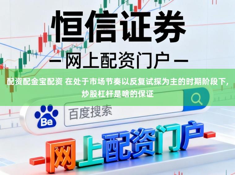 配资配金宝配资 在处于市场节奏以反复试探为主的时期阶段下,炒股杠杆是啥的保证