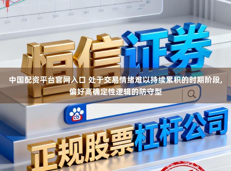中国配资平台官网入口 处于交易情绪难以持续累积的时期阶段,偏好高确定性逻辑的防守型