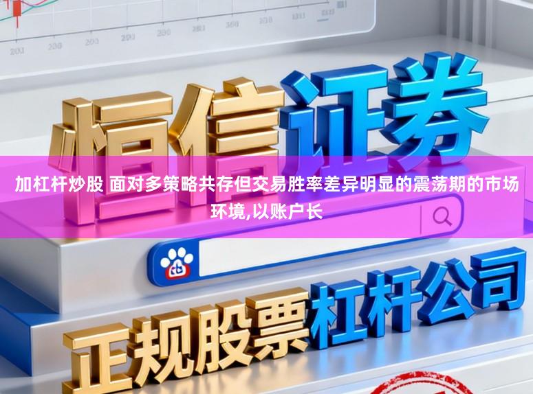 加杠杆炒股 面对多策略共存但交易胜率差异明显的震荡期的市场环境,以账户长