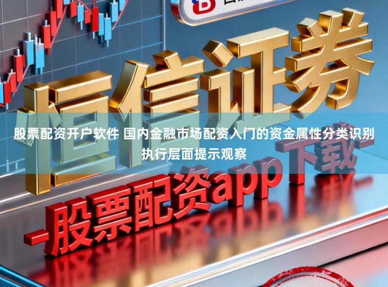 股票配资开户软件 国内金融市场配资入门的资金属性分类识别执行层面提示观察